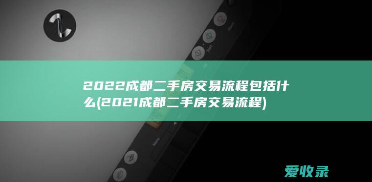 2022成都二手房交易流程包括什么