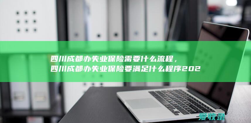 四川成都办失业保险需要什么流程，四川成都办失业保险要满足什么程序2022