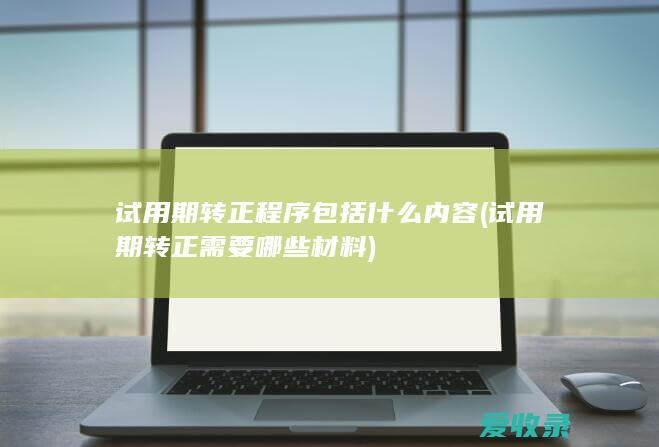 试用期转正程序包括什么内容(试用期转正需要哪些材料)