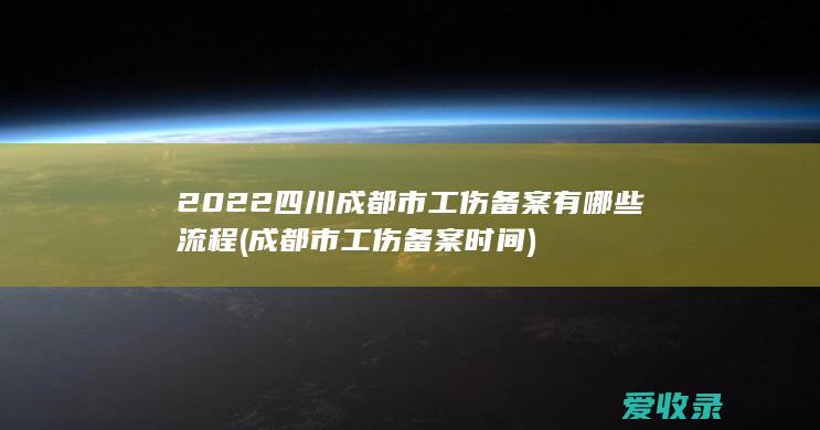 2022四川成都市工伤备案有哪些流程(成都市工伤备案时间)