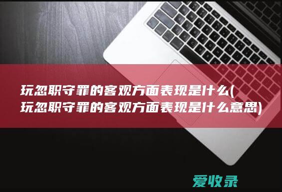 玩忽职守罪的客观方面表现是什么(玩忽职守罪的客观方面表现是什么意思)