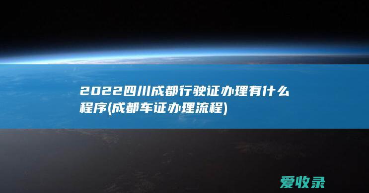 2022四川成都行驶证办理有什么程序(成都车证办理流程)