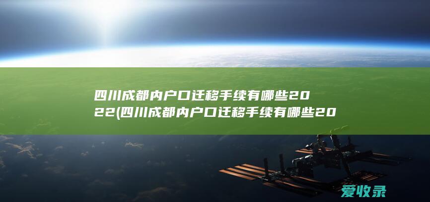 四川成都内户口迁移手续有哪些2022(四川成都内户口迁移手续有哪些2022规定)