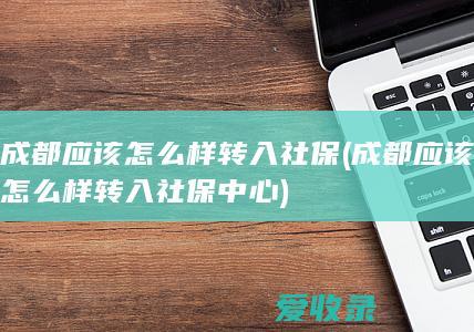 成都应该怎么样转入社保(成都应该怎么样转入社保中心)