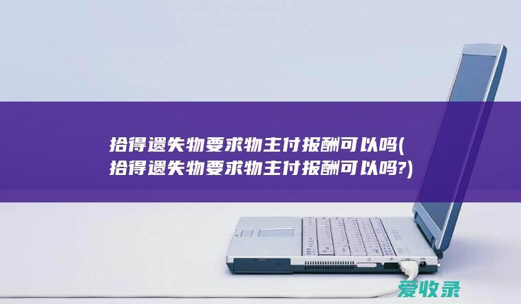 拾得遗失物要求物主付报酬可以吗(拾得遗失物要求物主付报酬可以吗?)