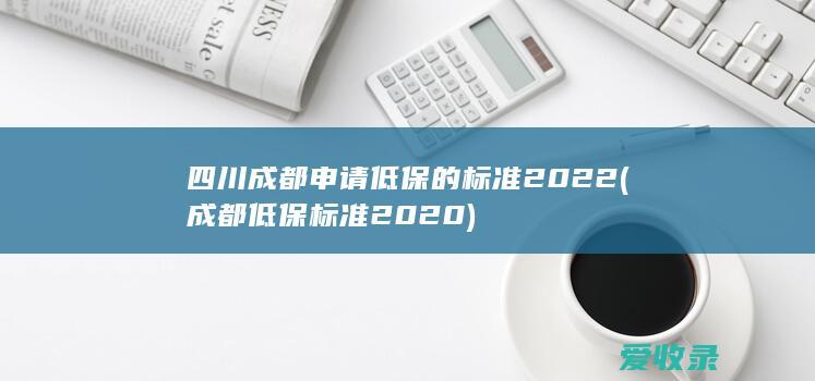 四川成都申请低保的标准2022(成都低保标准2020)