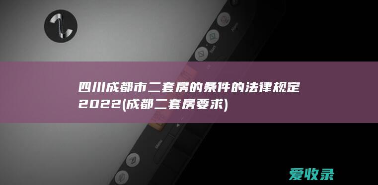 四川成都市二套房的条件的法律规定2022(成都二套房要求)