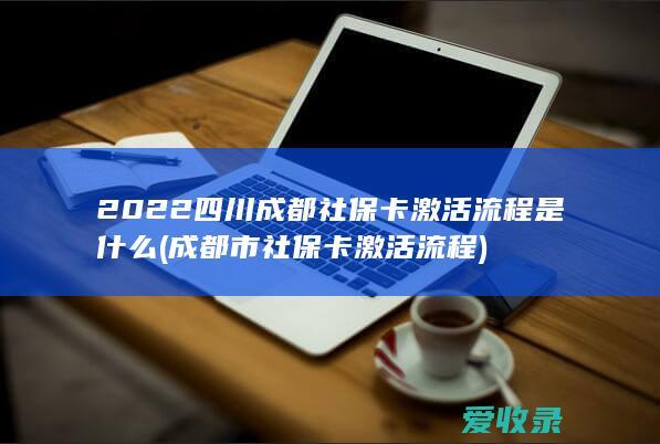 2022四川成都社保卡激活流程是什么(成都市社保卡激活流程)