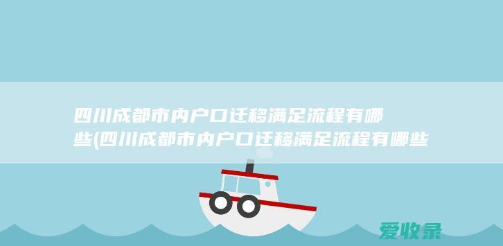 四川成都市内户口迁移满足流程有哪些(四川成都市内户口迁移满足流程有哪些条件)