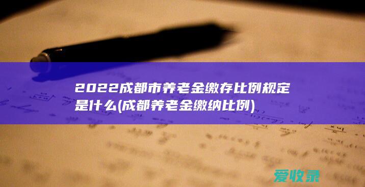 2022成都市养老金缴存比例规定是什么(成都养老金缴纳比例)