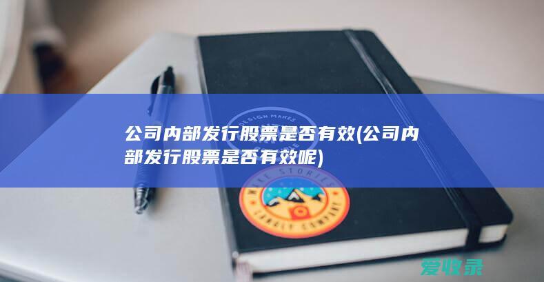 公司内部发行股票是否有效(公司内部发行股票是否有效呢)