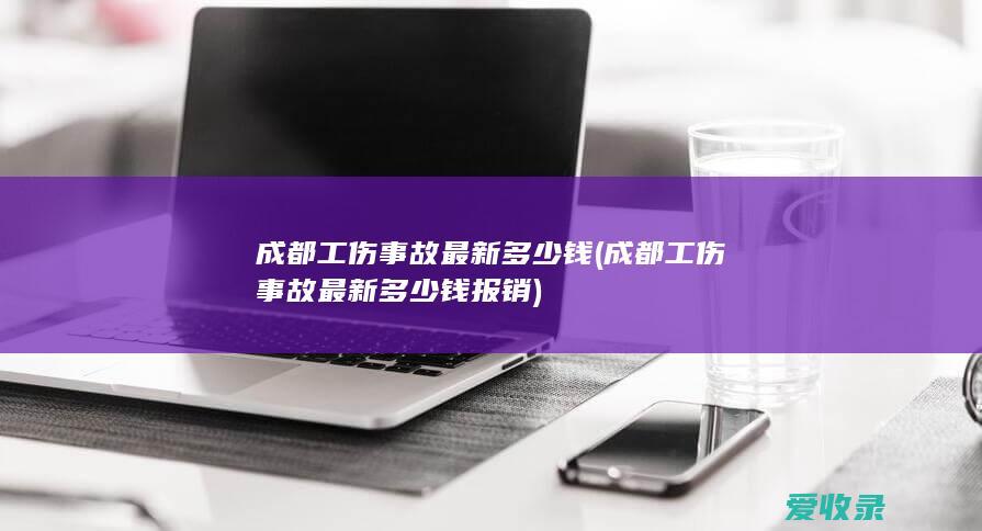 成都工伤事故最新多少钱(成都工伤事故最新多少钱报销)