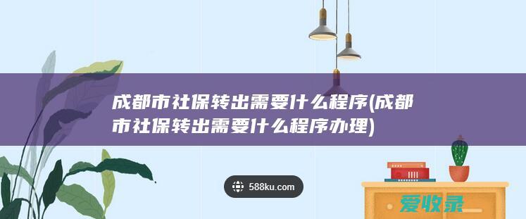 成都市社保转出需要什么程序(成都市社保转出需要什么程序办理)