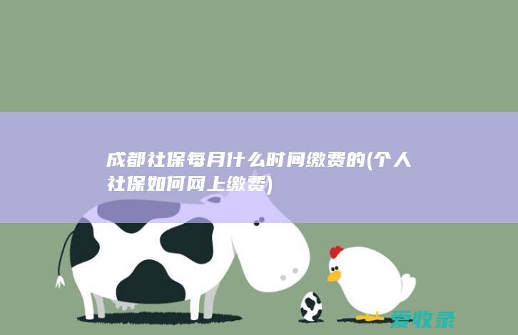 成都社保每月什么时间缴费的(个人社保如何网上缴费)