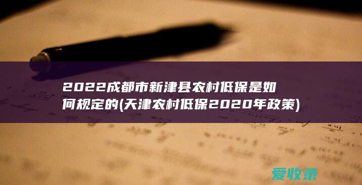 2022成都市新津县农村低保是如何规定的(天津农村低保2020年政策)