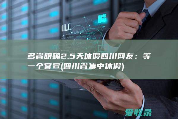 多省明确2.5天休假 四川网友：等一个官宣(四川省集中休假)