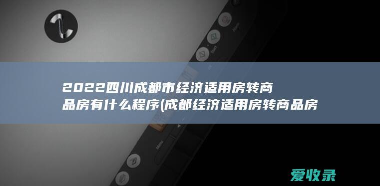 2022四川成都市经济适用房转商品房有什么程序(成都经济适用房转商品房费用)