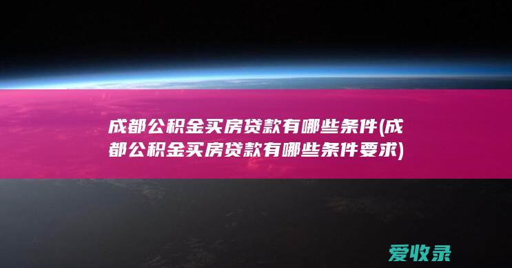 成都公积金买房贷款有哪些条件(成都公积金买房贷款有哪些条件要求)