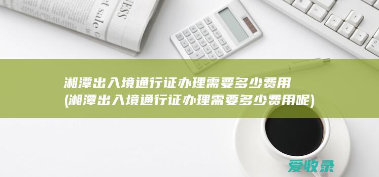 湘潭出入境通行证办理需要多少费用