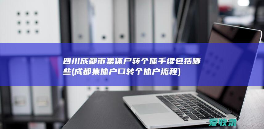 四川成都市集体户转个体手续包括哪些(成都集体户口转个体户流程)