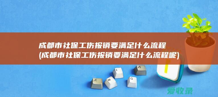 成都市社保工伤报销要满足什么流程(成都市社保工伤报销要满足什么流程呢)