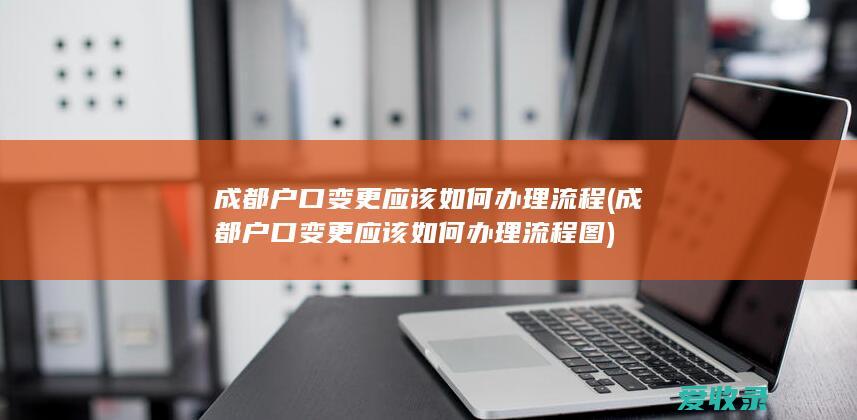 成都户口变更应该如何办理流程(成都户口变更应该如何办理流程图)