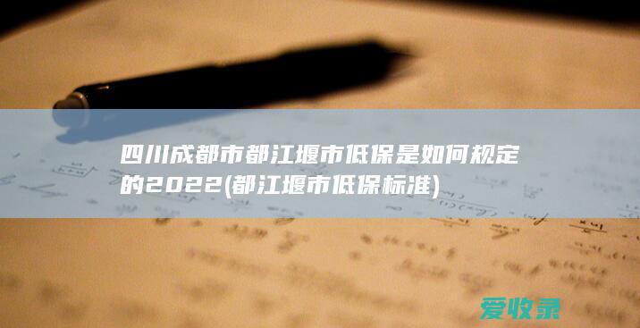 四川成都市都江堰市低保是如何规定的2022(都江堰市低保标准)