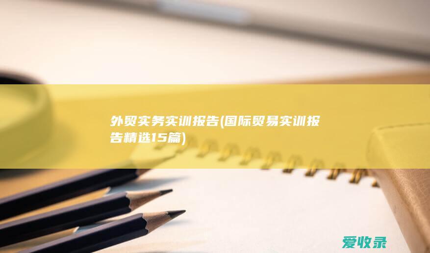 外贸实务实训报告(国际贸易实训报告精选15篇)