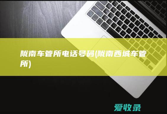 陇南车管所电话号码(陇南西城车管所)