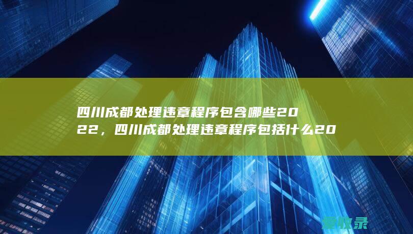 四川成都处理违章程序包含哪些2022，四川成都处理违章程序包括什么2022