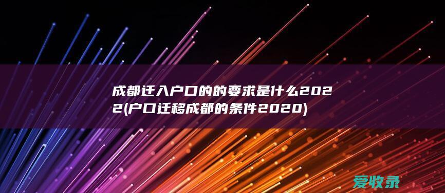 成都迁入户口的的要求是什么2022(户口迁移成都的条件2020)