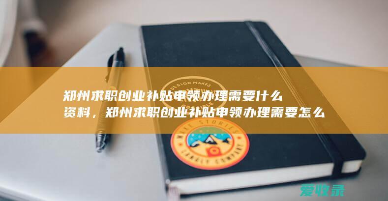 郑州求职创业补贴申领办理需要什么资料，郑州求职创业补贴申领办理需要怎么申请