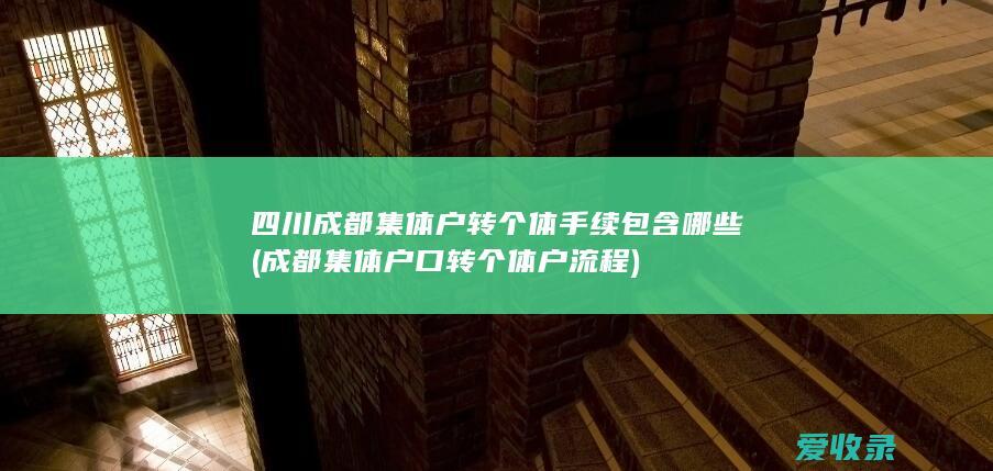 四川成都集体户转个体手续包含哪些(成都集体户口转个体户流程)