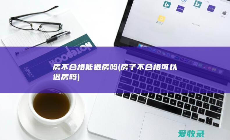 房不合格能退房吗(房子不合格可以退房吗)