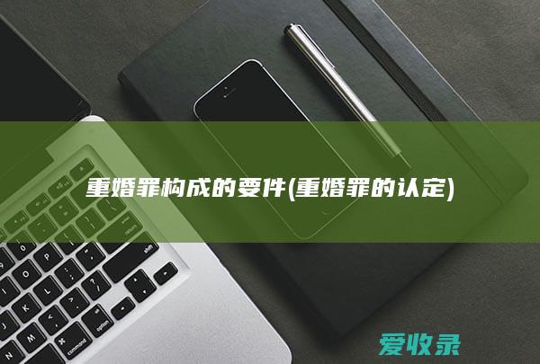 重婚罪构成的要件(重婚罪的认定)