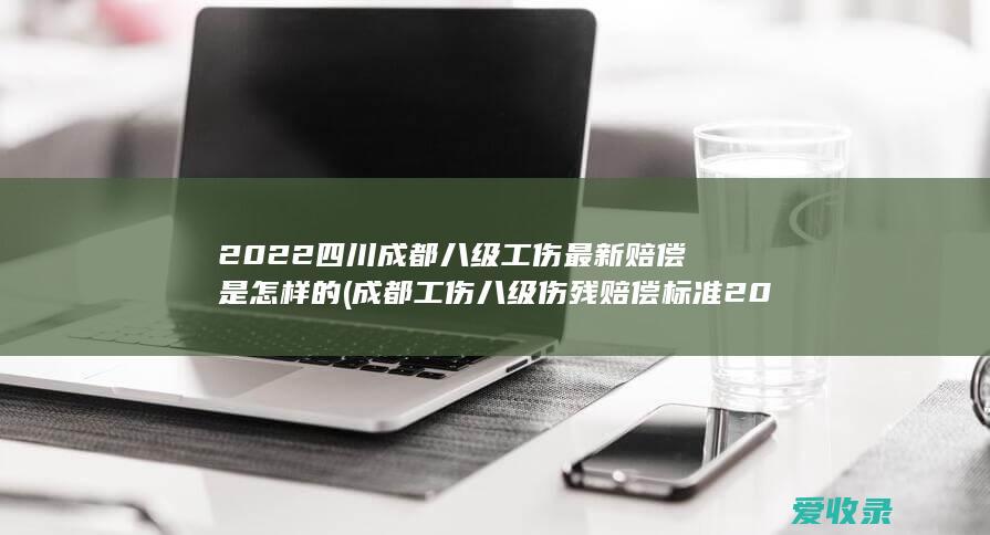 2022四川成都八级工伤最新赔偿是怎样的(成都工伤八级伤残赔偿标准2020)