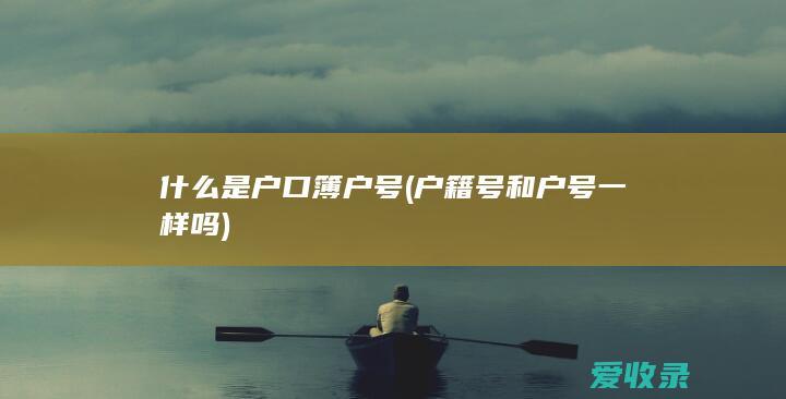 什么是户口簿户号(户籍号和户号一样吗)