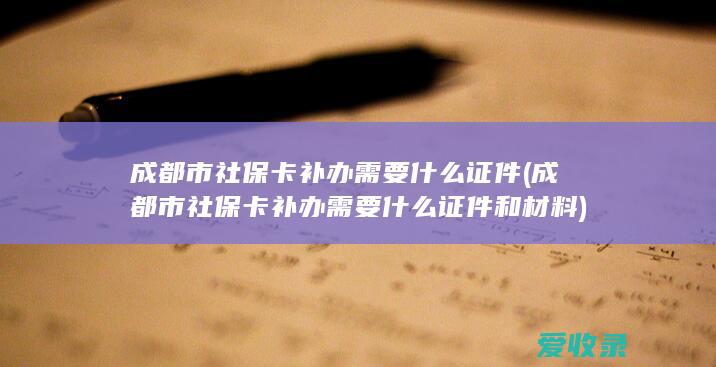 成都市社保卡补办需要什么证件(成都市社保卡补办需要什么证件和材料)