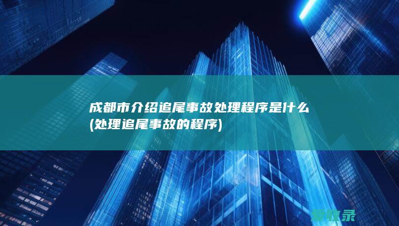 成都市介绍追尾事故处理程序是什么(处理追尾事故的程序)