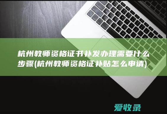 杭州教师资格证书补发办理需要什么步骤(杭州教师资格证补贴怎么申请)