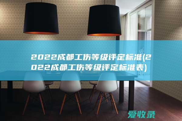 2022成都工伤等级评定标准(2022成都工伤等级评定标准表)