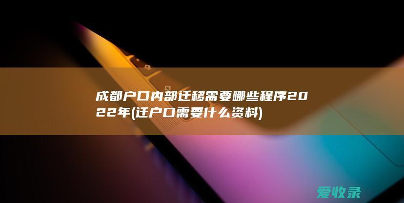 成都户口内部迁移需要哪些程序2022年(迁户口需要什么资料)