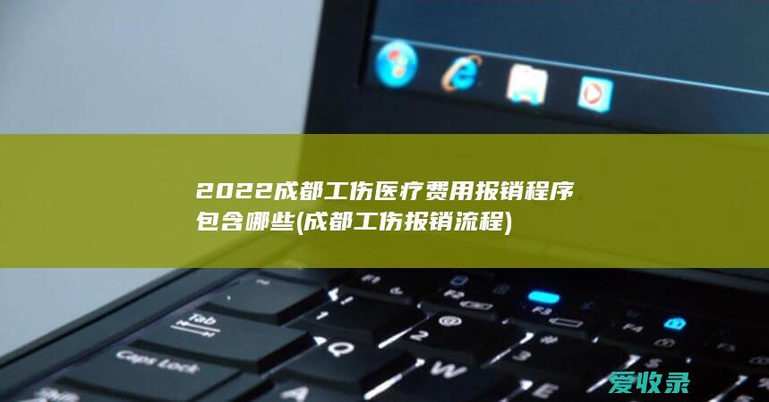 2022成都工伤医疗费用报销程序包含哪些(成都工伤报销流程)