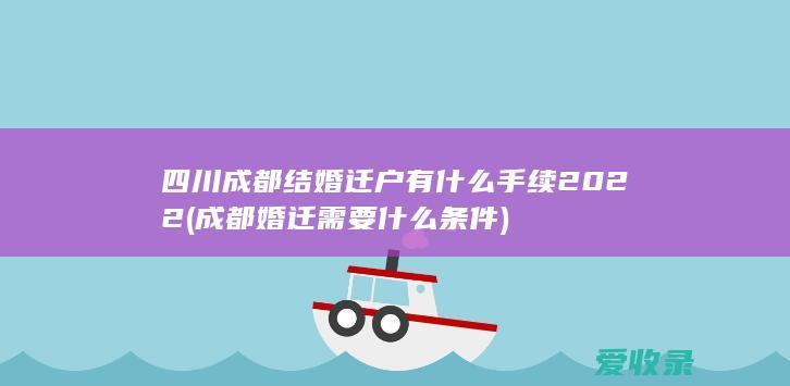 四川成都结婚迁户有什么手续2022(成都婚迁需要什么条件)