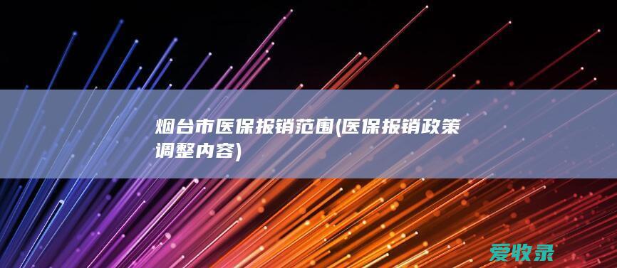 烟台市医保报销范围(医保报销政策调整内容)