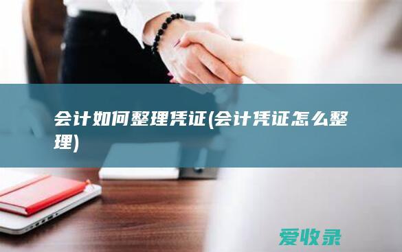 会计如何整理凭证(会计凭证怎么整理)