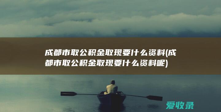 成都市取公积金取现要什么资料呢