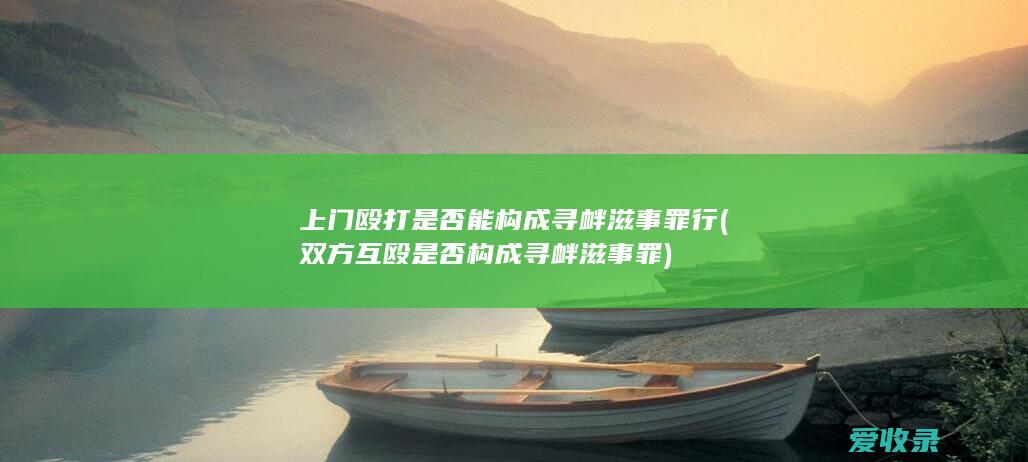 上门殴打是否能构成寻衅滋事罪行(双方互殴是否构成寻衅滋事罪)