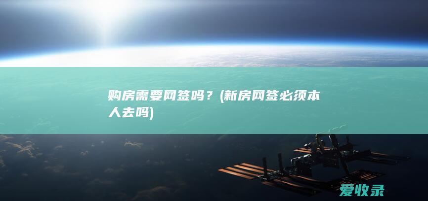 购房需要网签吗？(新房网签必须本人去吗)