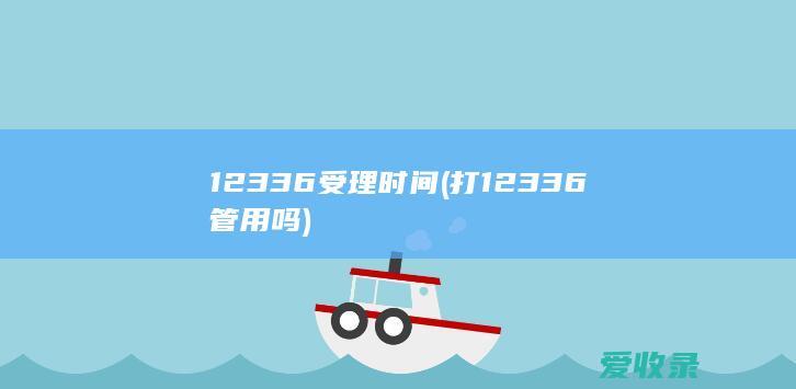 12336受理时间(打12336管用吗)